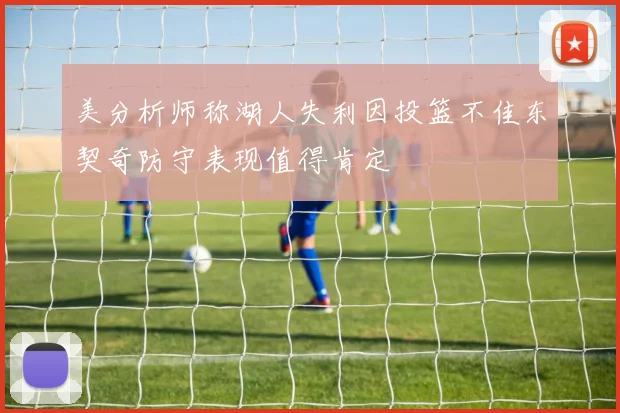 美分析师称湖人失利因投篮不佳东契奇防守表现值得肯定