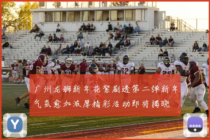 广州龙狮新年花絮剧透第二弹新年气氛愈加浓厚精彩活动即将揭晓