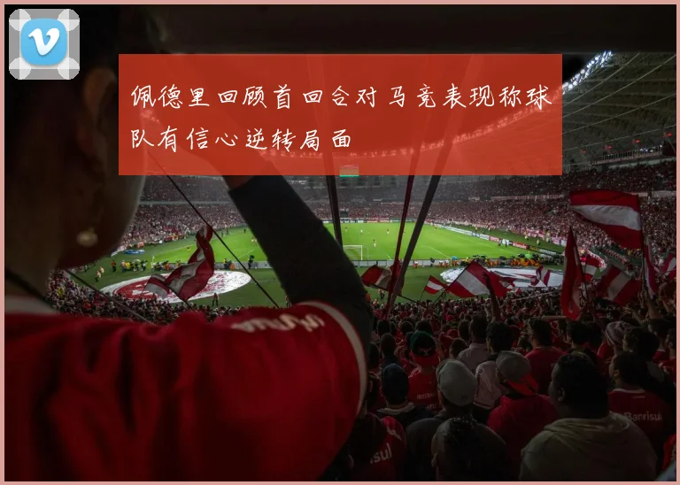 佩德里回顾首回合对马竞表现称球队有信心逆转局面