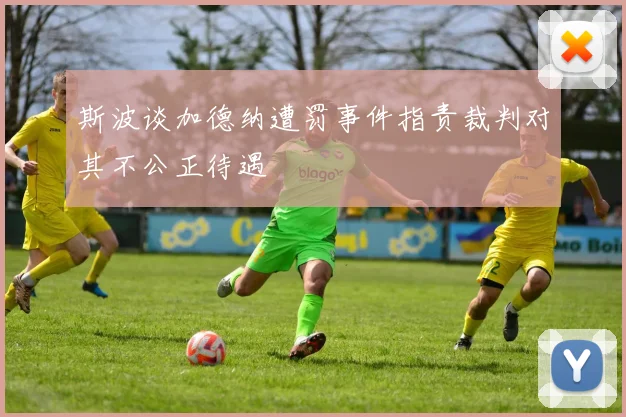 斯波谈加德纳遭罚事件指责裁判对其不公正待遇