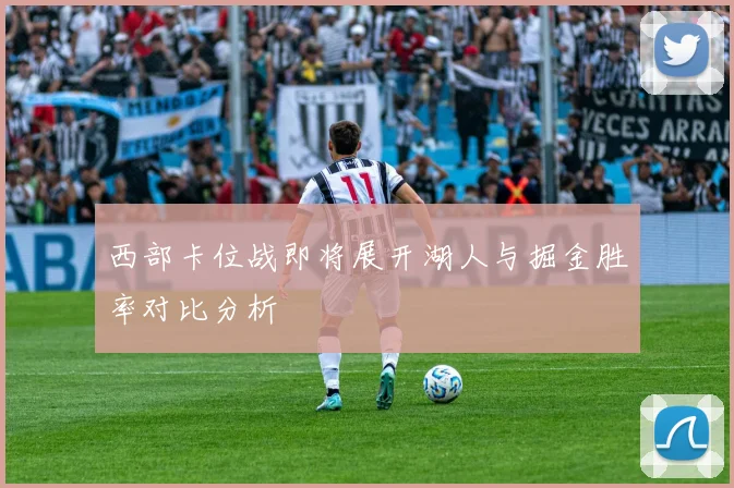 西部卡位战即将展开湖人与掘金胜率对比分析