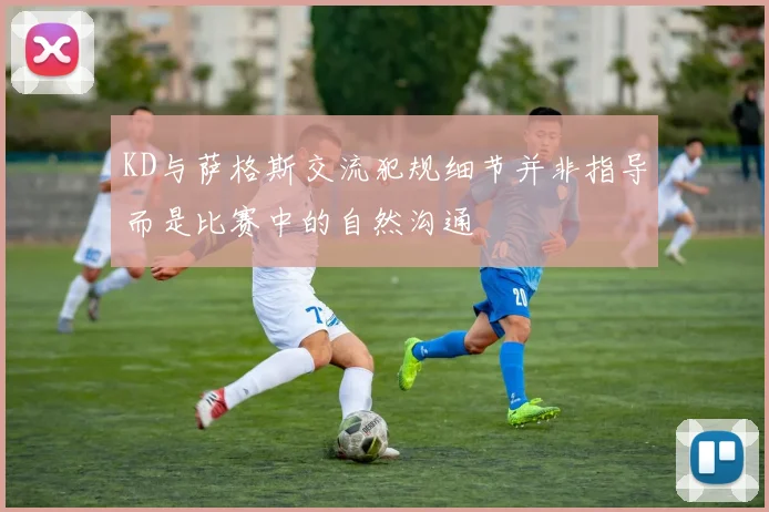 KD与萨格斯交流犯规细节并非指导而是比赛中的自然沟通