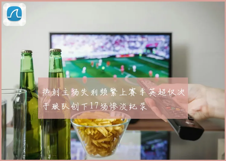 热刺主场失利频繁上赛季英超仅次于狼队创下17场惨淡纪录