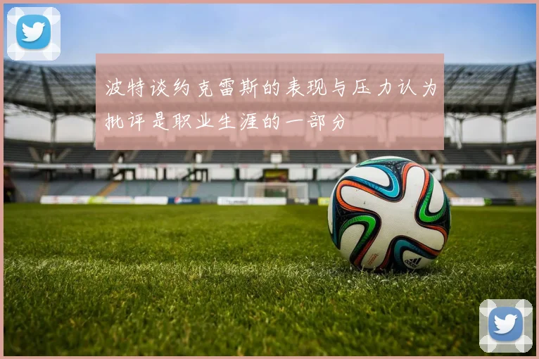 波特谈约克雷斯的表现与压力认为批评是职业生涯的一部分