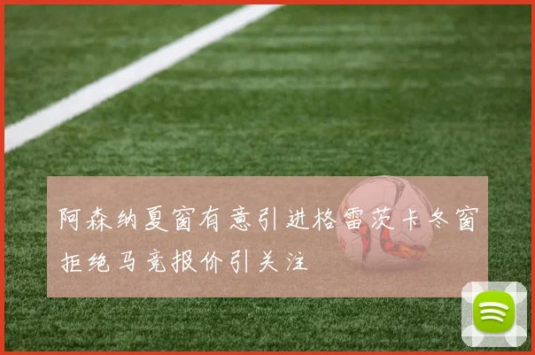 阿森纳夏窗有意引进格雷茨卡冬窗拒绝马竞报价引关注