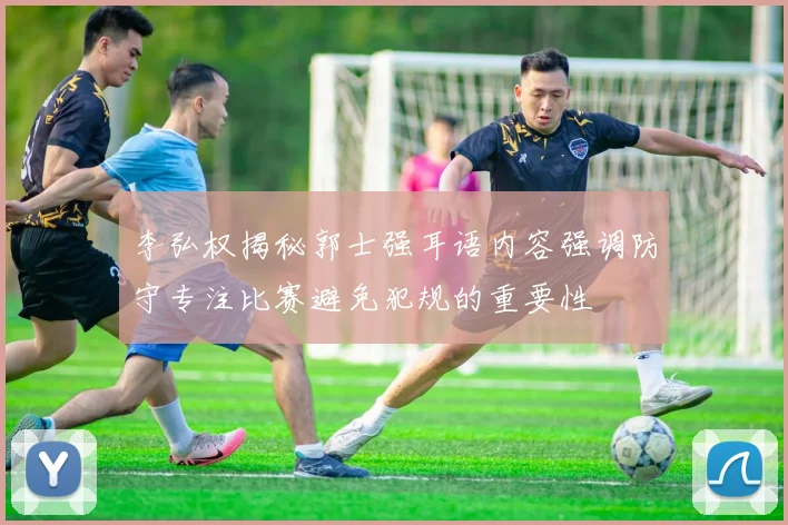 李弘权揭秘郭士强耳语内容强调防守专注比赛避免犯规的重要性