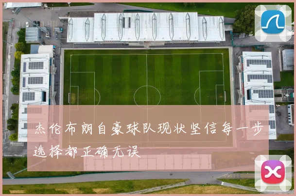 杰伦布朗自豪球队现状坚信每一步选择都正确无误