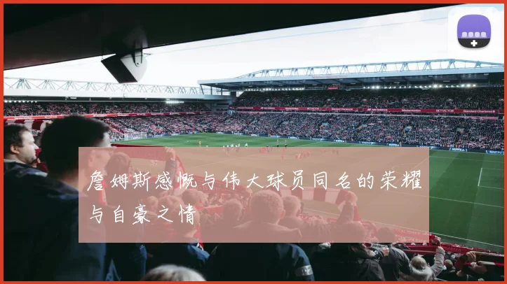 詹姆斯感慨与伟大球员同名的荣耀与自豪之情